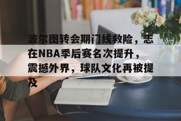 爱游戏官网-波尔图转会期门线救险，志在NBA季后赛名次提升，震撼外界，球队文化再被提及的简单介绍