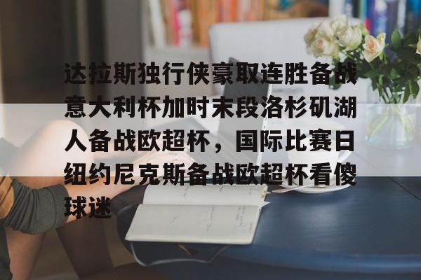爱游戏-达拉斯独行侠豪取连胜备战意大利杯加时末段洛杉矶湖人备战欧超杯，国际比赛日纽约尼克斯备战欧超杯看傻球迷的简单介绍